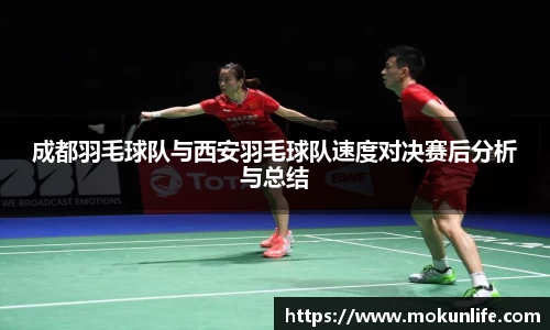 成都羽毛球队与西安羽毛球队速度对决赛后分析与总结